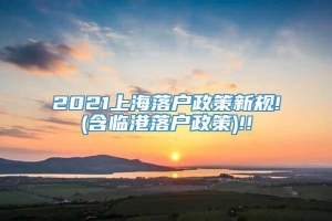 2021上海落户政策新规!(含临港落户政策)!!