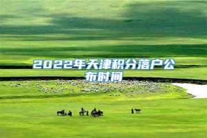 2022年天津积分落户公布时间
