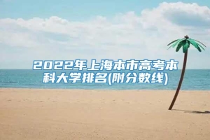 2022年上海本市高考本科大学排名(附分数线)