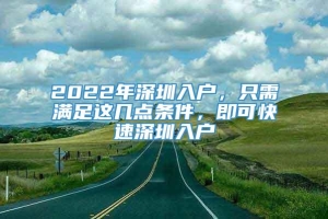 2022年深圳入户，只需满足这几点条件，即可快速深圳入户