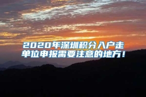 2020年深圳积分入户走单位申报需要注意的地方！