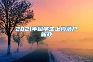 2021年留学生上海落户新政