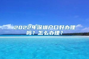 2022年深圳户口好办理吗？怎么办理？