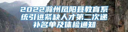 2022滁州凤阳县教育系统引进紧缺人才第二次递补名单及体检通知