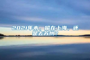 2021年末，留在上海，还是去苏州？