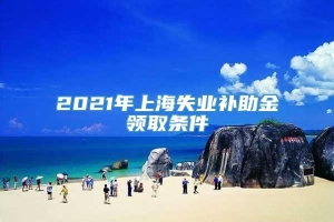 2021年上海失业补助金领取条件