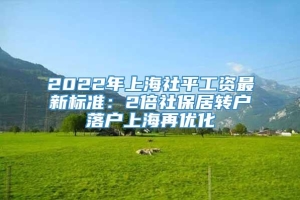 2022年上海社平工资最新标准：2倍社保居转户落户上海再优化