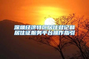 深圳经济特区居住登记和居住证服务平台操作指引