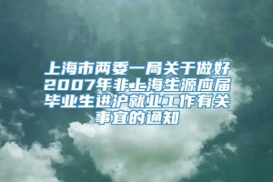 上海市两委一局关于做好2007年非上海生源应届毕业生进沪就业工作有关事宜的通知