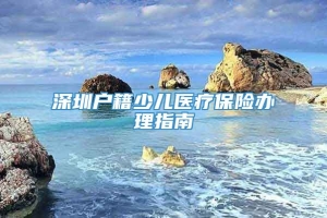 深圳户籍少儿医疗保险办理指南