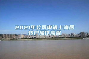 2021年公司申请上海居转户操作流程