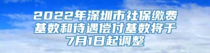2022年深圳市社保缴费基数和待遇偿付基数将于7月1日起调整