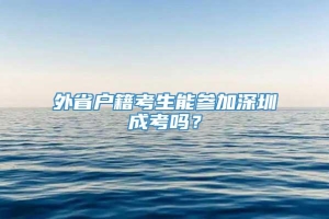 外省户籍考生能参加深圳成考吗？