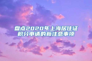 盘点2020年上海居住证积分申请的新注意事项