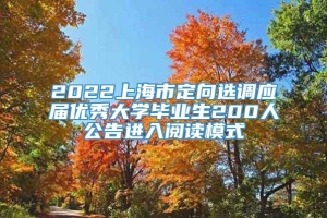 2022上海市定向选调应届优秀大学毕业生200人公告进入阅读模式