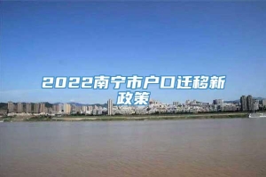 2022南宁市户口迁移新政策