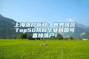 上海落户新政：世界排名Top50院校毕业回国可直接落户！
