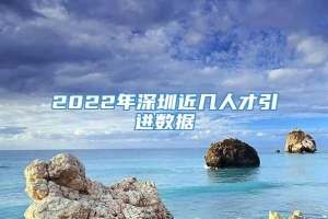 2022年深圳近几人才引进数据