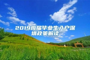 2019应届毕业生入户深圳政策解读