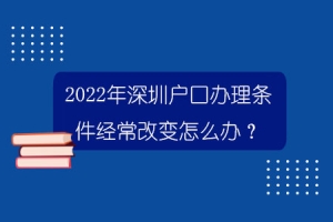 2022年深圳户口办理条件经常改变怎么办？