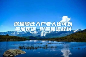深圳随迁入户老人也可以参加医保 附参保流程材料
