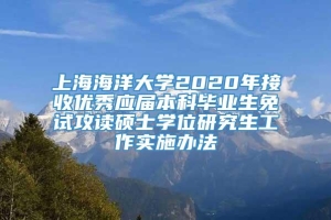 上海海洋大学2020年接收优秀应届本科毕业生免试攻读硕士学位研究生工作实施办法