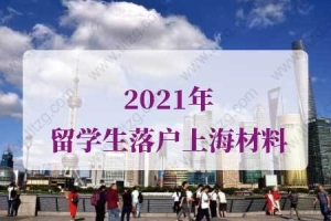 2021年最新版留学生落户上海材料，留学生上海落户流程！