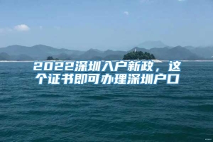 2022深圳入户新政，这个证书即可办理深圳户口