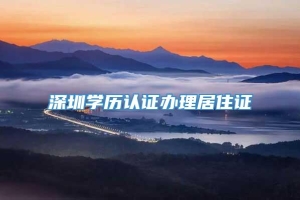 深圳学历认证办理居住证