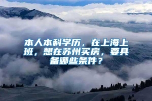 本人本科学历，在上海上班，想在苏州买房，要具备哪些条件？