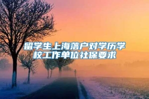 留学生上海落户对学历学校工作单位社保要求