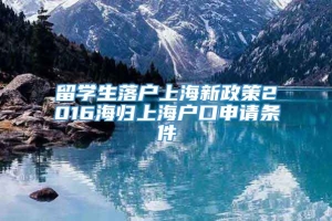 留学生落户上海新政策2016海归上海户口申请条件