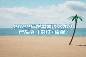 2022广州番禺区人才入户指南（条件+流程）