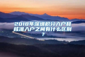 2018年深圳积分入户和核准入户之间有什么区别？