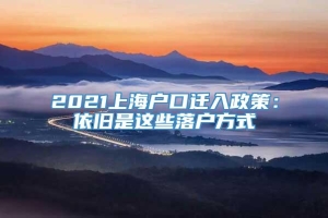 2021上海户口迁入政策：依旧是这些落户方式
