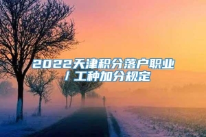 2022天津积分落户职业／工种加分规定