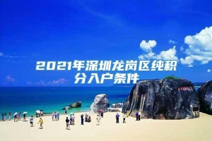 2021年深圳龙岗区纯积分入户条件