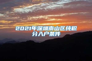 2021年深圳南山区纯积分入户条件