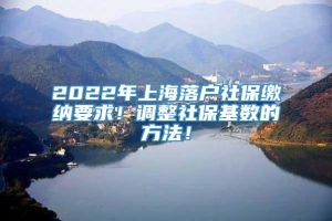 2022年上海落户社保缴纳要求！调整社保基数的方法！