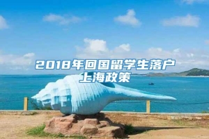 2018年回国留学生落户上海政策
