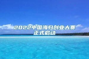 2022中国海归创业大赛正式启动