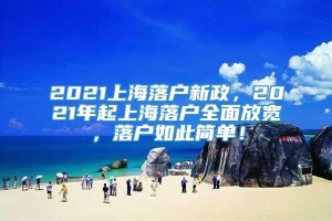 2021上海落户新政，2021年起上海落户全面放宽，落户如此简单！
