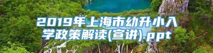2019年上海市幼升小入学政策解读(宣讲).ppt