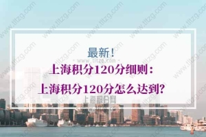 上海积分120分细则：上海积分120分怎么达到？