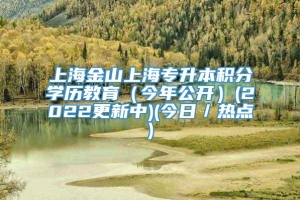 上海金山上海专升本积分学历教育（今年公开）(2022更新中)(今日／热点)