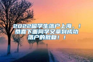 2022留学生落户上海，！恭喜下面同学又拿到成功落户的批复！！