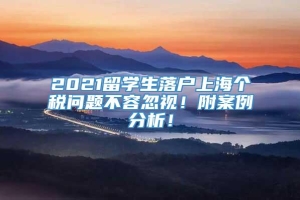 2021留学生落户上海个税问题不容忽视！附案例分析！