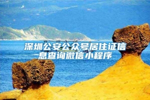 深圳公安公众号居住证信息查询微信小程序