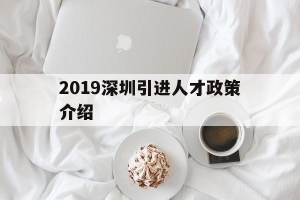 2019深圳引进人才政策介绍(2020年深圳引进人才政策的人才标准)