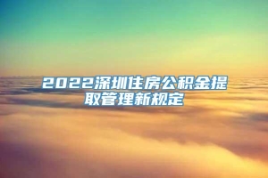 2022深圳住房公积金提取管理新规定